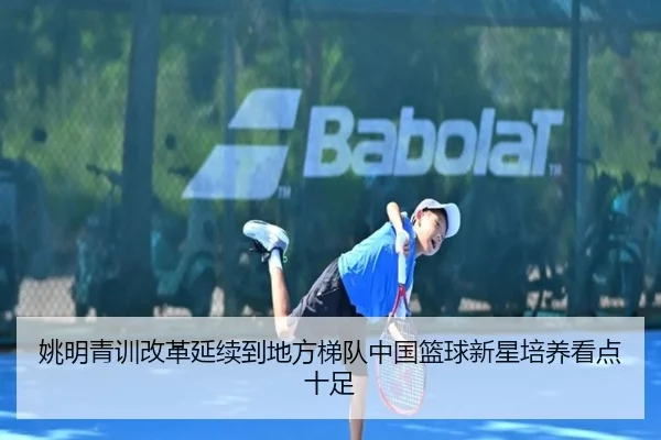 姚明青训改革延续到地方梯队中国篮球新星培养看点十足